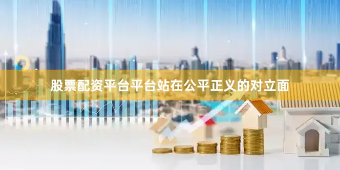 股票配资平台平台站在公平正义的对立面