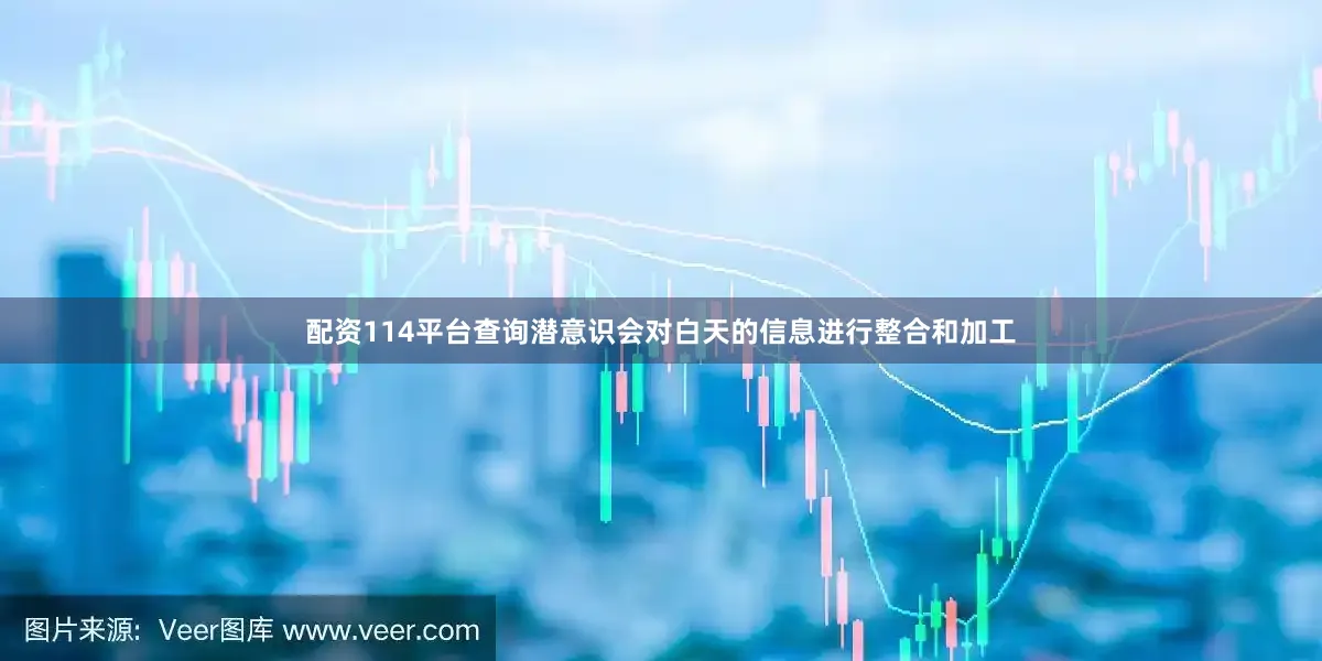 配资114平台查询潜意识会对白天的信息进行整合和加工