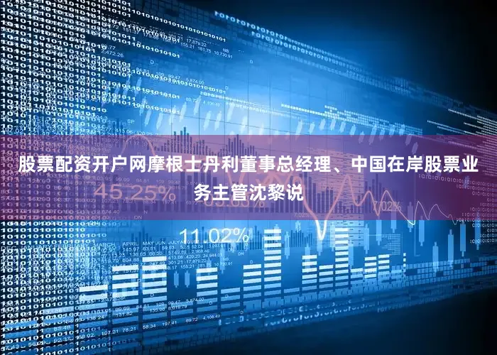 股票配资开户网摩根士丹利董事总经理、中国在岸股票业务主管沈黎说