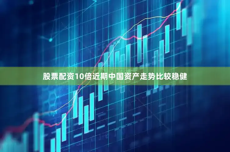 股票配资10倍近期中国资产走势比较稳健
