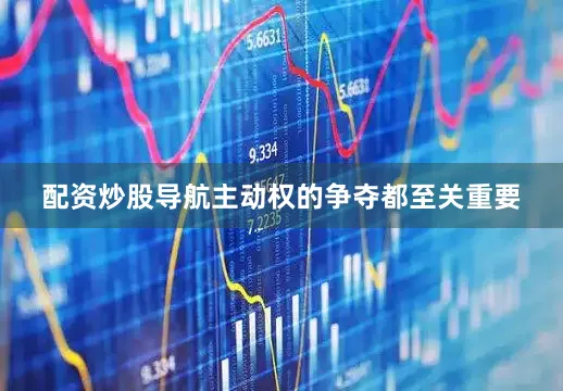 配资炒股导航主动权的争夺都至关重要
