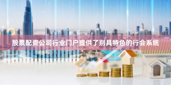 股票配资公司行业门户提供了别具特色的行会系统