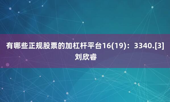 有哪些正规股票的加杠杆平台16(19)：3340.[3] 刘欣睿