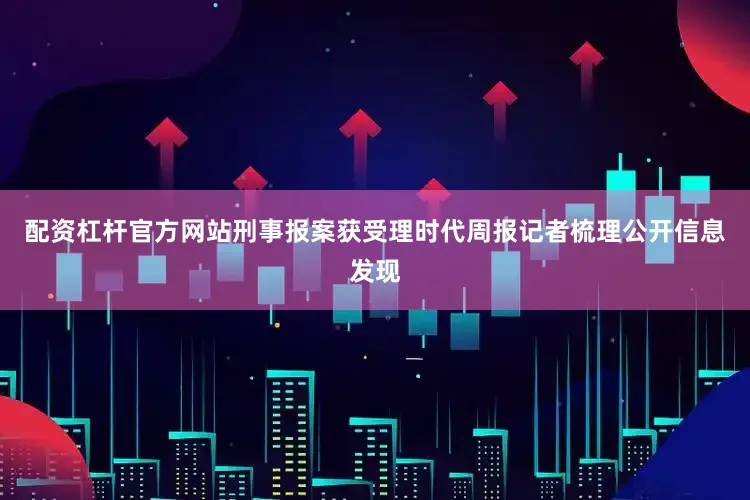 配资杠杆官方网站刑事报案获受理时代周报记者梳理公开信息发现