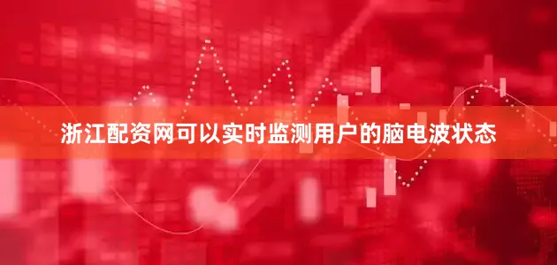 浙江配资网可以实时监测用户的脑电波状态