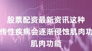 股票配资最新资讯这种遗传性疾病会逐渐侵蚀肌肉功能