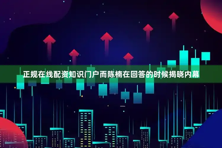 正规在线配资知识门户而陈楠在回答的时候揭晓内幕