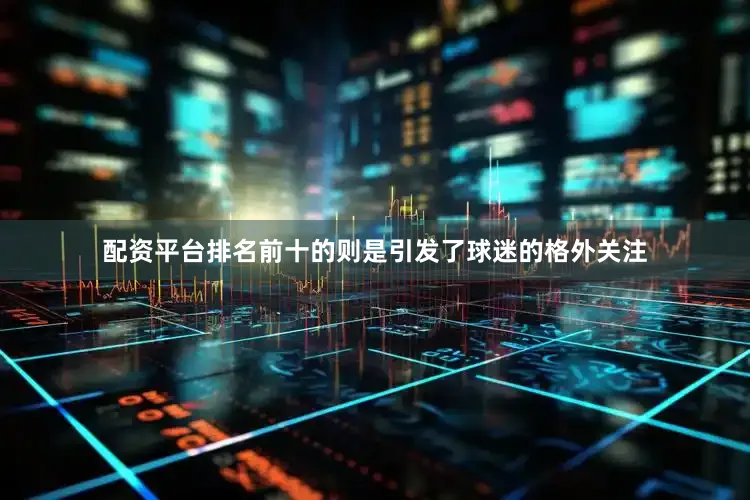 配资平台排名前十的则是引发了球迷的格外关注