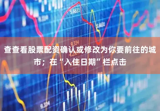 查查看股票配资确认或修改为你要前往的城市；在“入住日期”栏点击