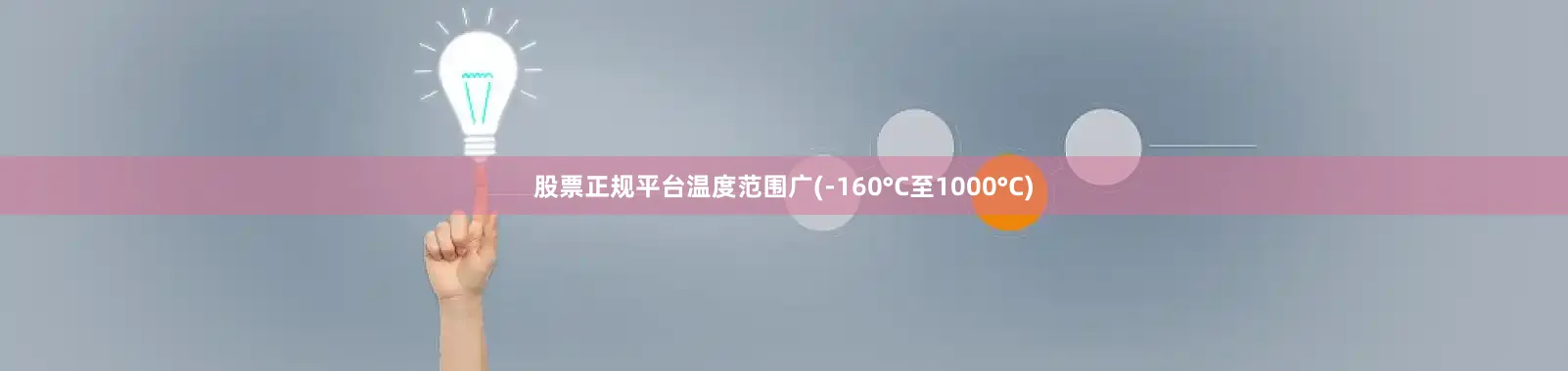 股票正规平台温度范围广(-160°C至1000°C)