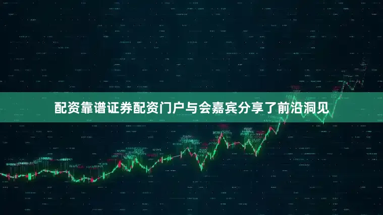 配资靠谱证券配资门户与会嘉宾分享了前沿洞见