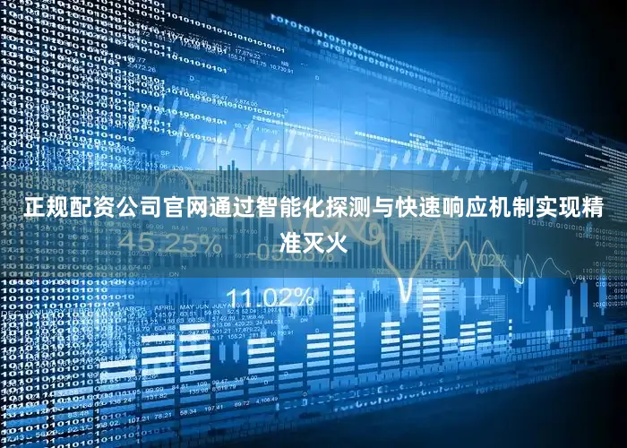 正规配资公司官网通过智能化探测与快速响应机制实现精准灭火