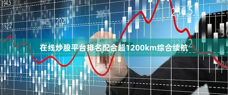 在线炒股平台排名配合超1200km综合续航