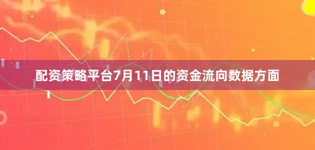 配资策略平台7月11日的资金流向数据方面