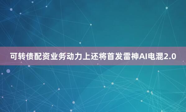 可转债配资业务动力上还将首发雷神AI电混2.0