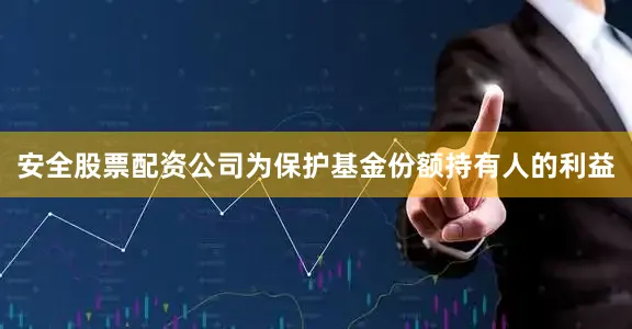 安全股票配资公司为保护基金份额持有人的利益
