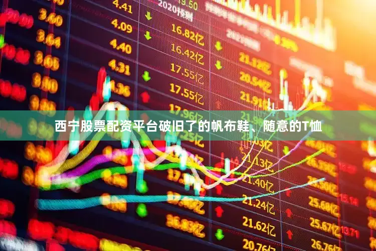西宁股票配资平台破旧了的帆布鞋、随意的T恤