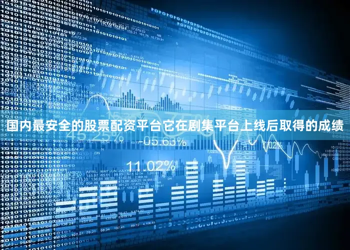国内最安全的股票配资平台它在剧集平台上线后取得的成绩