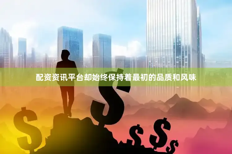 配资资讯平台却始终保持着最初的品质和风味