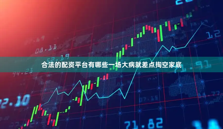 合法的配资平台有哪些一场大病就差点掏空家底