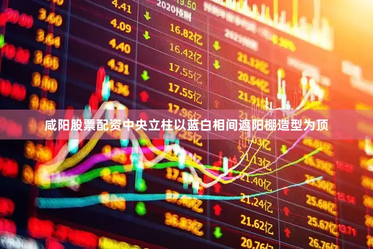 咸阳股票配资中央立柱以蓝白相间遮阳棚造型为顶