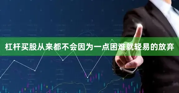 杠杆买股从来都不会因为一点困难就轻易的放弃