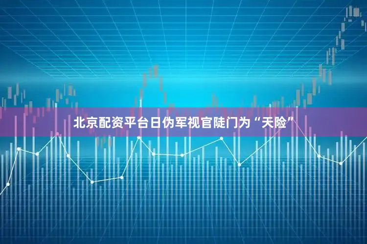 北京配资平台日伪军视官陡门为“天险”