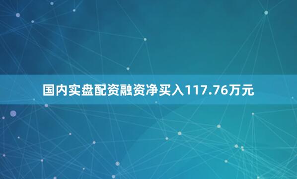 国内实盘配资融资净买入117.76万元