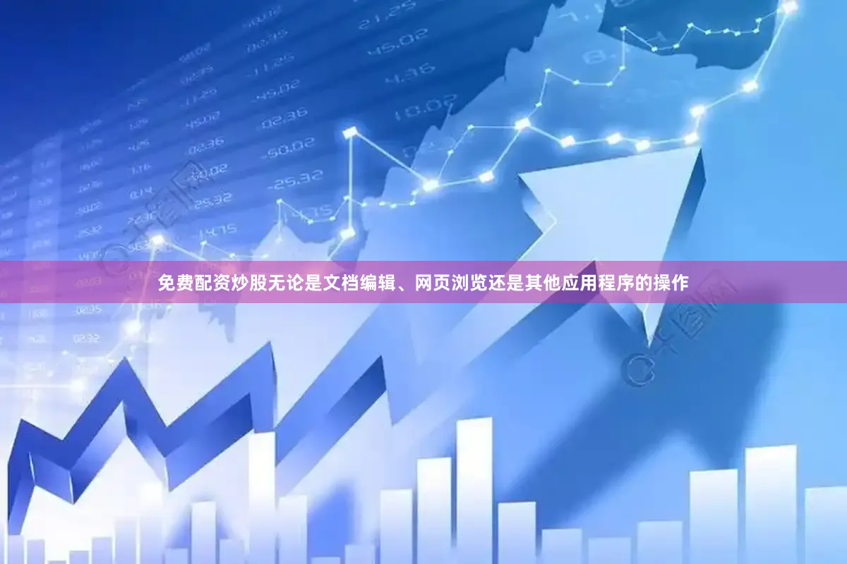 免费配资炒股无论是文档编辑、网页浏览还是其他应用程序的操作