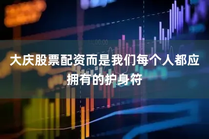 大庆股票配资而是我们每个人都应拥有的护身符