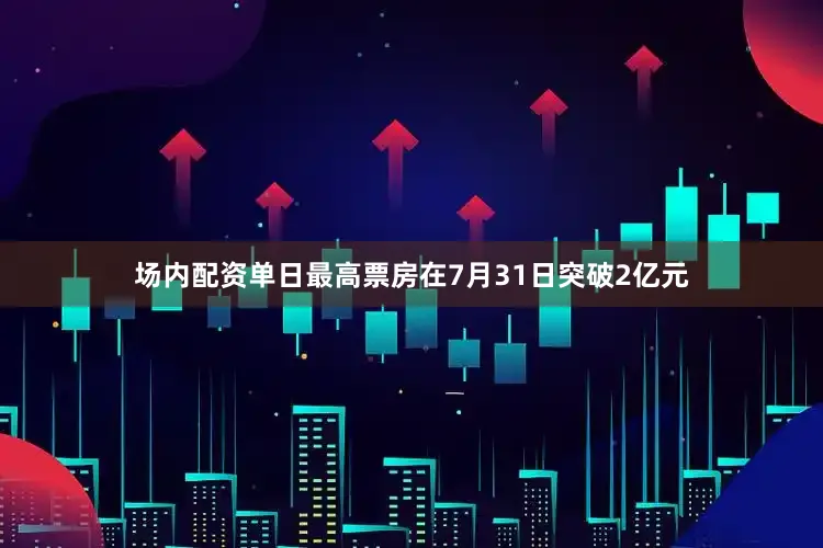 场内配资单日最高票房在7月31日突破2亿元