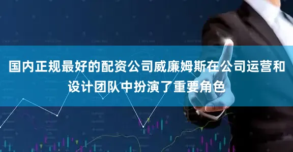 国内正规最好的配资公司威廉姆斯在公司运营和设计团队中扮演了重要角色