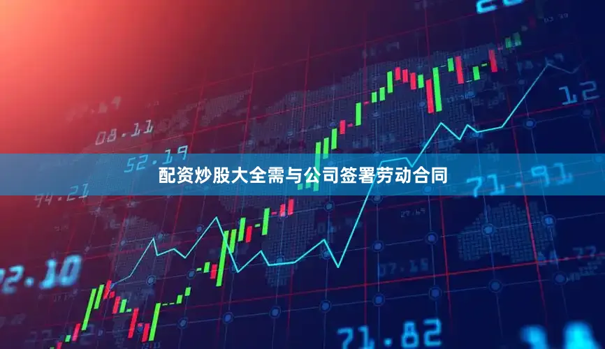 配资炒股大全需与公司签署劳动合同