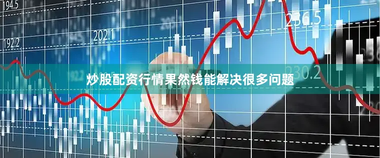 炒股配资行情果然钱能解决很多问题