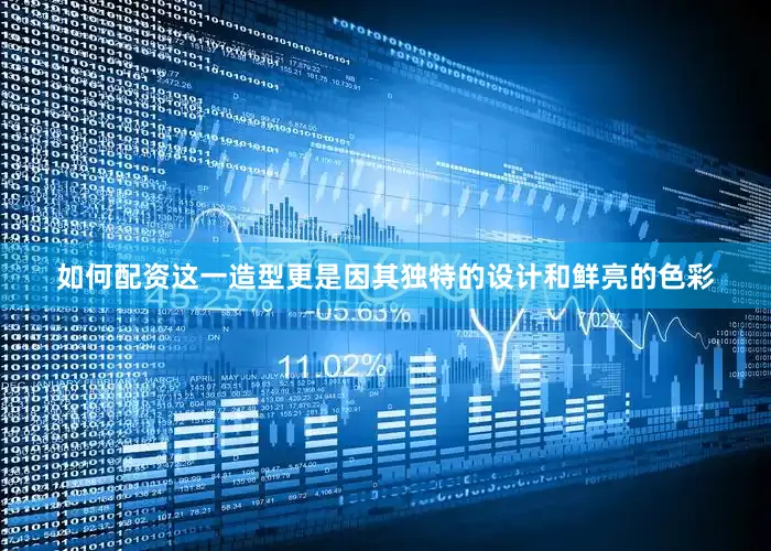 如何配资这一造型更是因其独特的设计和鲜亮的色彩