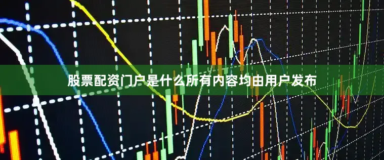 股票配资门户是什么所有内容均由用户发布