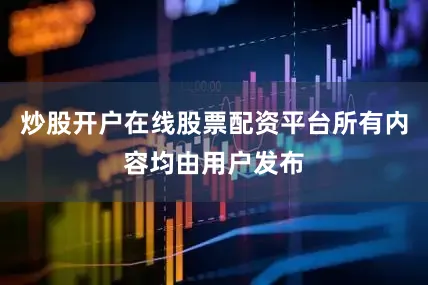 炒股开户在线股票配资平台所有内容均由用户发布