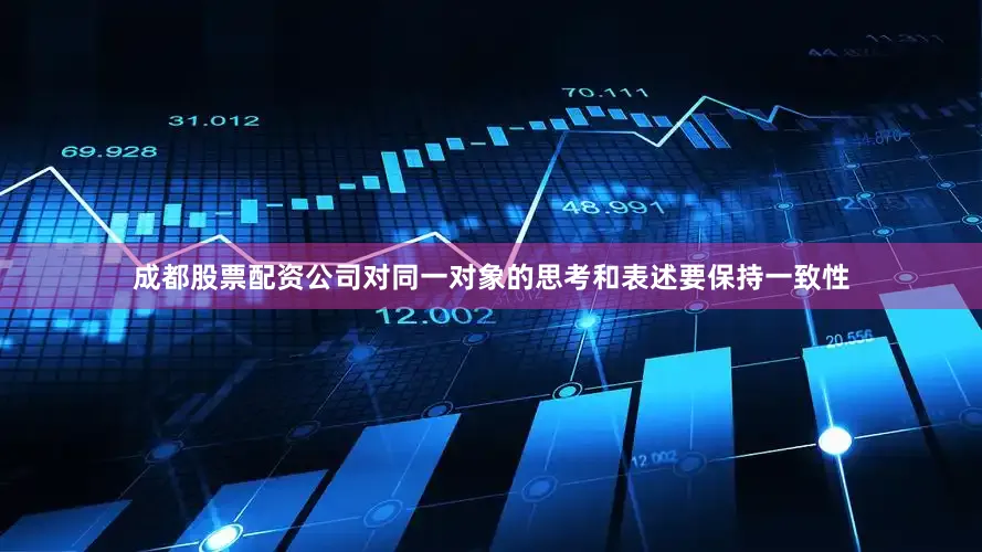 成都股票配资公司对同一对象的思考和表述要保持一致性