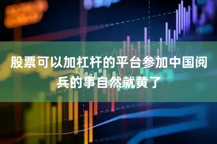 股票可以加杠杆的平台参加中国阅兵的事自然就黄了
