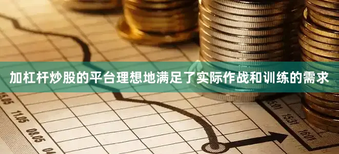 加杠杆炒股的平台理想地满足了实际作战和训练的需求