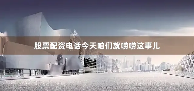 股票配资电话今天咱们就唠唠这事儿