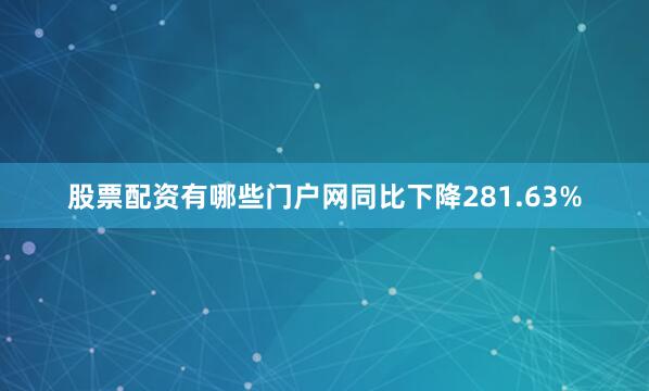 股票配资有哪些门户网同比下降281.63%
