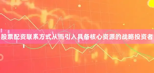 股票配资联系方式从而引入具备核心资源的战略投资者