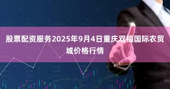 股票配资服务2025年9月4日重庆双福国际农贸城价格行情