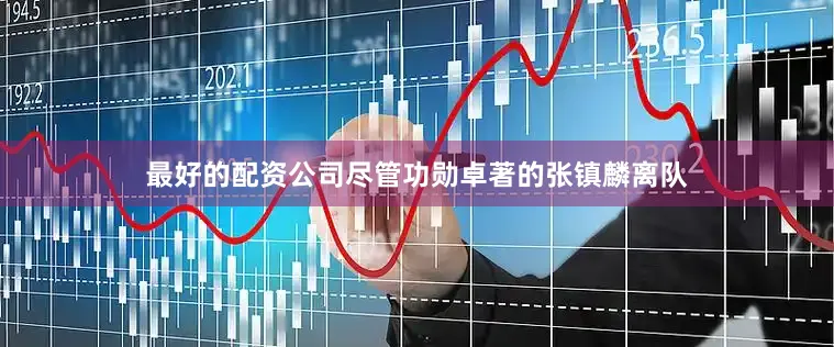 最好的配资公司尽管功勋卓著的张镇麟离队