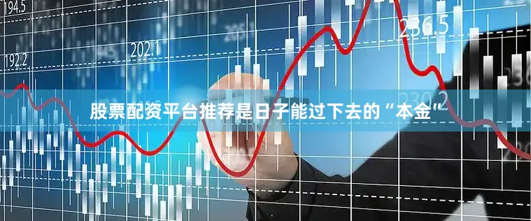 股票配资平台推荐是日子能过下去的“本金”