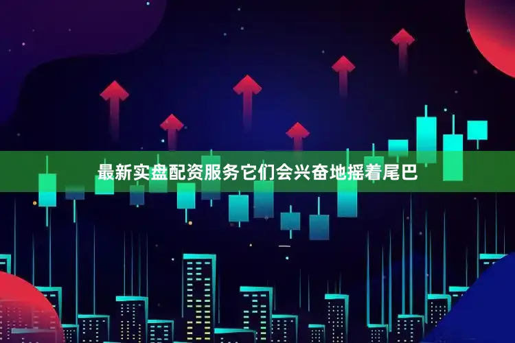 最新实盘配资服务它们会兴奋地摇着尾巴