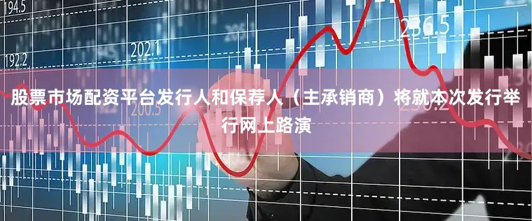 股票市场配资平台发行人和保荐人（主承销商）将就本次发行举行网上路演