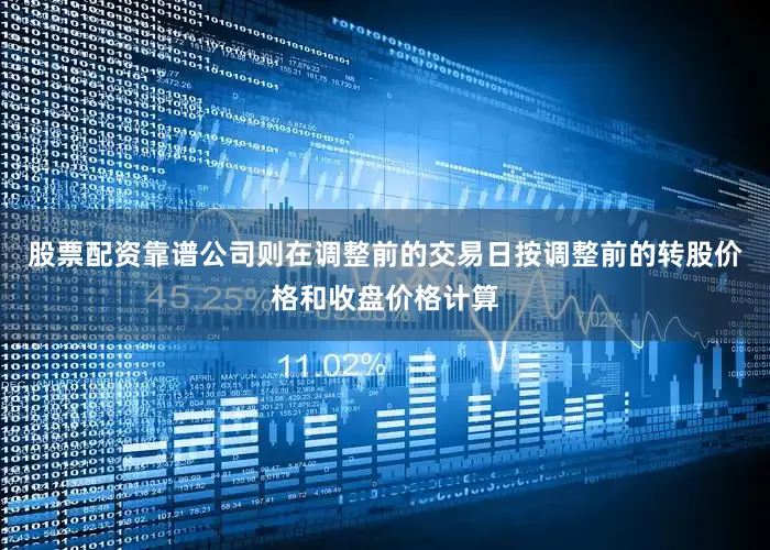 股票配资靠谱公司则在调整前的交易日按调整前的转股价格和收盘价格计算