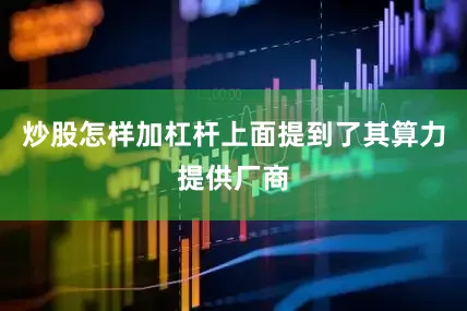 炒股怎样加杠杆上面提到了其算力提供厂商
